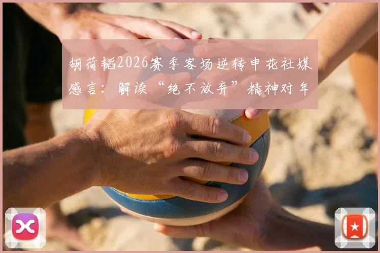 胡荷韬2026赛季客场逆转申花社媒感言：解读“绝不放弃”精神对年轻球员的榜样作用与战术启示