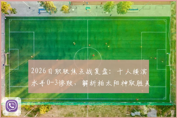 2026日职联焦点战复盘：十人横滨水手0-3惨败，解析柏太阳神取胜关键与仲间隼斗替补奇兵作用