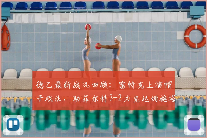 德乙最新战况回顾:富特克上演帽子戏法,助菲尔特3-2力克达姆施塔特,附全场技术统计与球员评分
