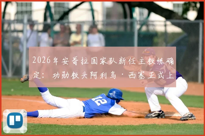 2026年安哥拉国家队新任主教练确定:功勋教头阿利乌·西塞正式上任,曾带领塞内加尔问鼎非洲杯
