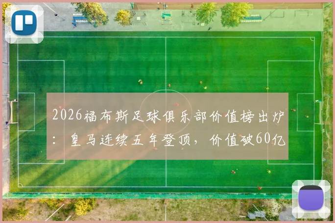2026福布斯足球俱乐部价值榜出炉:皇马连续五年登顶,价值破60亿欧元背后的商业逻辑