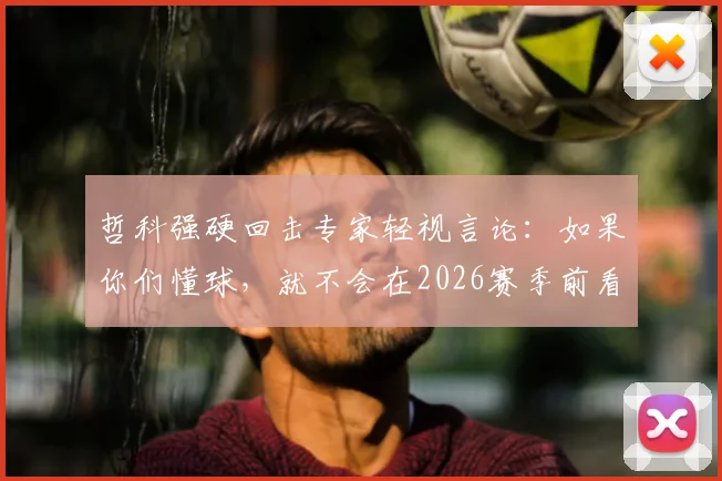 哲科强硬回击专家轻视言论:如果你们懂球,就不会在2026赛季前看衰我们