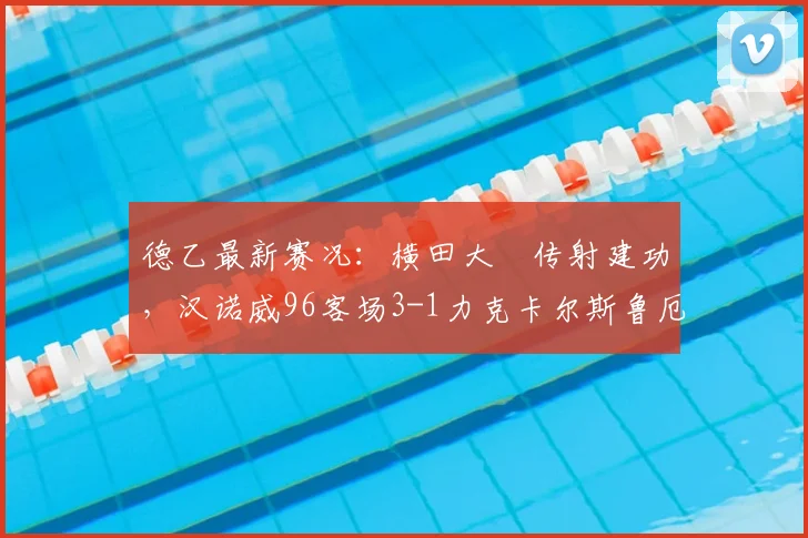 德乙最新赛况：横田大祐传射建功，汉诺威96客场3-1力克卡尔斯鲁厄，附全场进球动图集锦