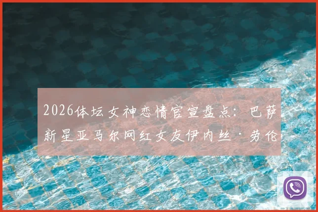 2026体坛女神恋情官宣盘点:巴萨新星亚马尔网红女友伊内丝·劳伦特背景揭秘,个人资料及相识过程全解析