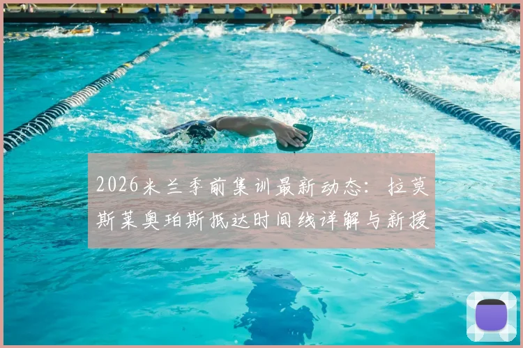 2026米兰季前集训最新动态:拉莫斯莱奥珀斯抵达时间线详解与新援融入前景分析