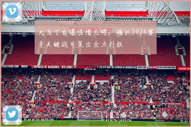 大马丁自曝伤情无碍，确认2026赛季关键战可复出全力扑救