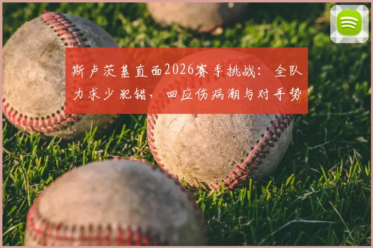 斯卢茨基直面2026赛季挑战:全队力求少犯错,回应伤病潮与对手势均力敌困局