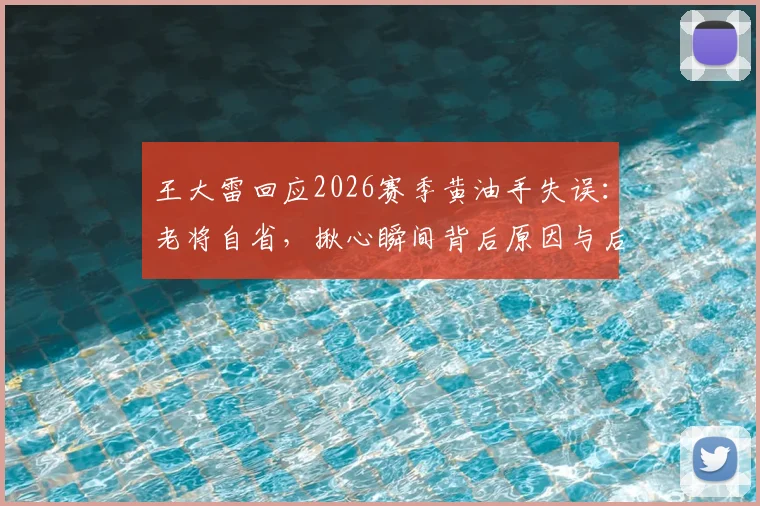 王大雷回应2026赛季黄油手失误:老将自省,揪心瞬间背后原因与后续影响分析
