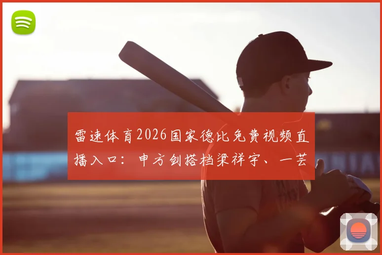 雷速体育2026国家德比免费视频直播入口:申方剑搭档梁祥宇、一芸带来专业解说