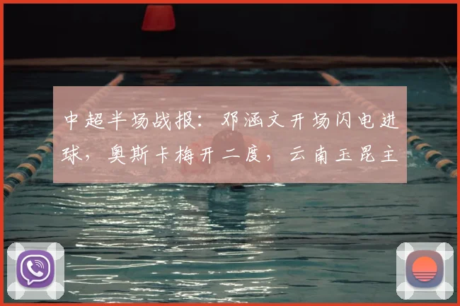 中超半场战报：邓涵文开场闪电进球，奥斯卡梅开二度，云南玉昆主场3-0领先大连英博