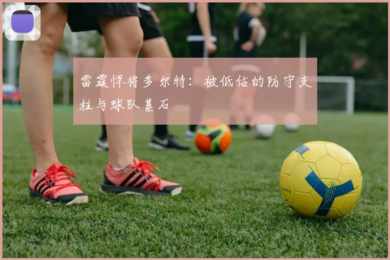 雷霆悍将多尔特:被低估的防守支柱与球队基石