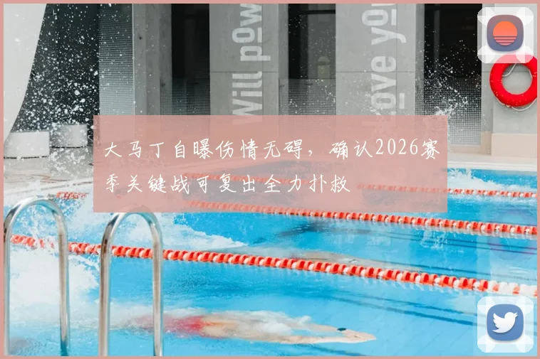 大马丁自曝伤情无碍，确认2026赛季关键战可复出全力扑救