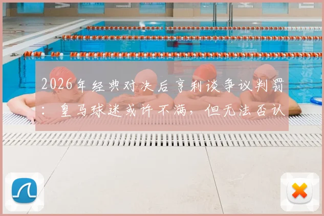 2026年经典对决后亨利谈争议判罚:皇马球迷或许不满,但无法否认比赛的伟大