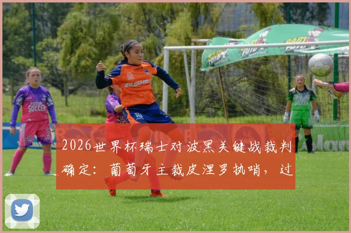 2026世界杯瑞士对波黑关键战裁判确定：葡萄牙主裁皮涅罗执哨，过往执法风格与争议解读