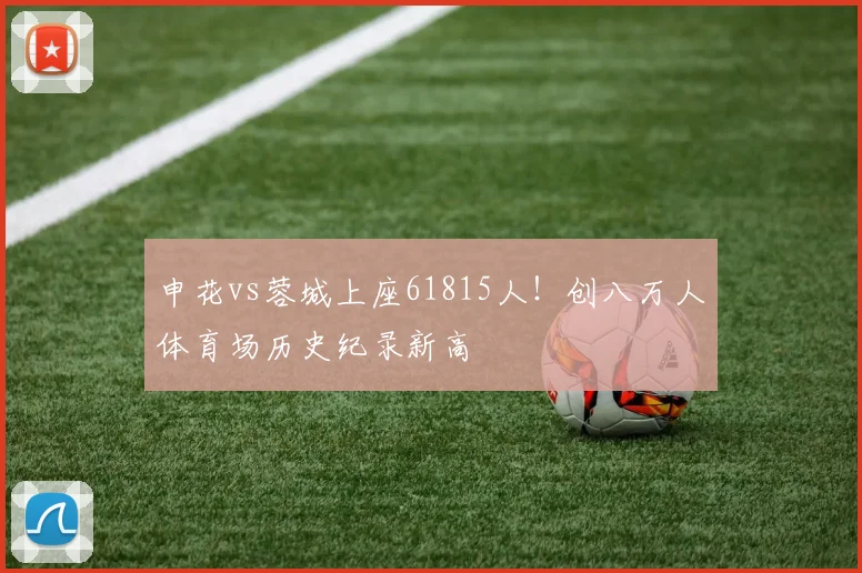 申花vs蓉城上座61815人！创八万人体育场历史纪录新高