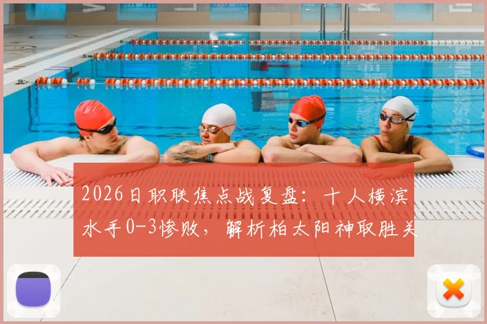 2026日职联焦点战复盘：十人横滨水手0-3惨败，解析柏太阳神取胜关键与仲间隼斗替补奇兵作用