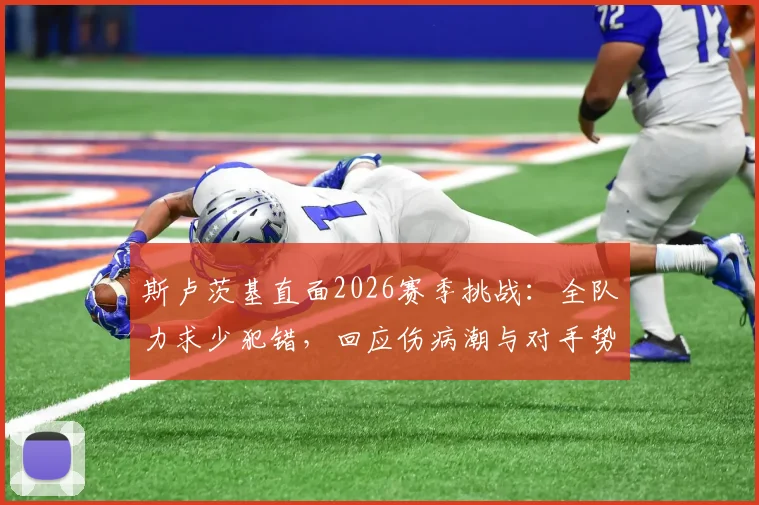 斯卢茨基直面2026赛季挑战：全队力求少犯错，回应伤病潮与对手势均力敌困局