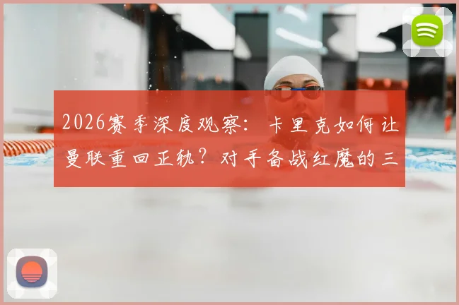 2026赛季深度观察：卡里克如何让曼联重回正轨？对手备战红魔的三大关键策略