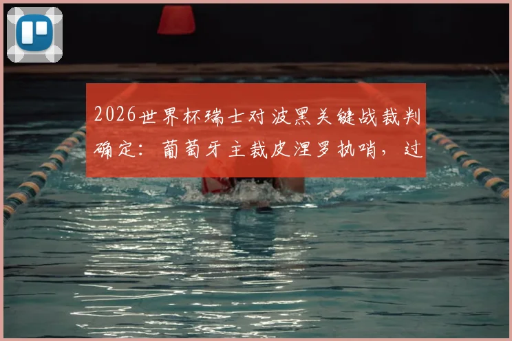 2026世界杯瑞士对波黑关键战裁判确定：葡萄牙主裁皮涅罗执哨，过往执法风格与争议解读